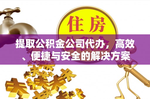 乐清提取公积金公司代办，高效、便捷与安全的解决方案