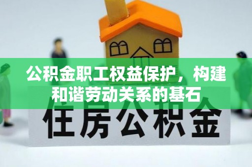 乐清公积金职工权益保护，构建和谐劳动关系的基石