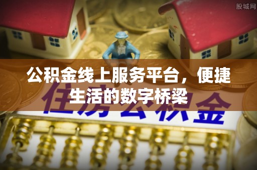 乐清公积金线上服务平台，便捷生活的数字桥梁