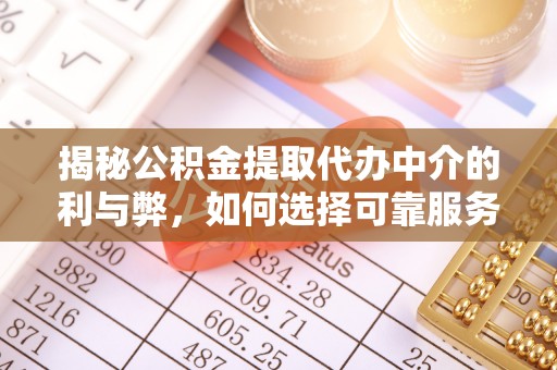 乐清揭秘公积金提取代办中介的利与弊，如何选择可靠服务？