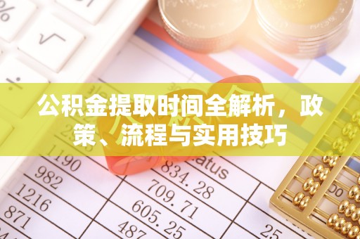 乐清公积金提取时间全解析，政策、流程与实用技巧