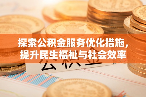 乐清探索公积金服务优化措施，提升民生福祉与社会效率