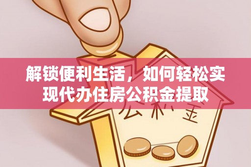 乐清解锁便利生活，如何轻松实现代办住房公积金提取