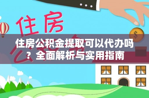 乐清住房公积金提取可以代办吗？全面解析与实用指南