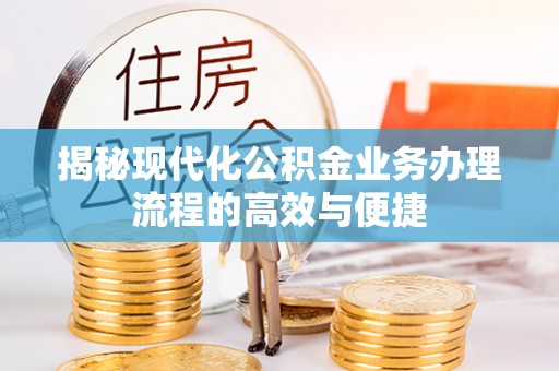 乐清揭秘现代化公积金业务办理流程的高效与便捷