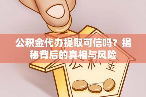 乐清公积金代办提取可信吗？揭秘背后的真相与风险