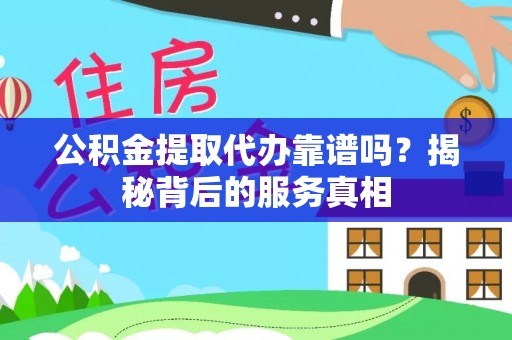 乐清公积金提取代办靠谱吗？揭秘背后的服务真相
