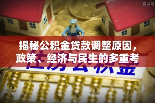 乐清揭秘公积金贷款调整原因，政策、经济与民生的多重考量