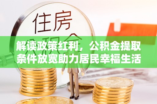 乐清解读政策红利，公积金提取条件放宽助力居民幸福生活