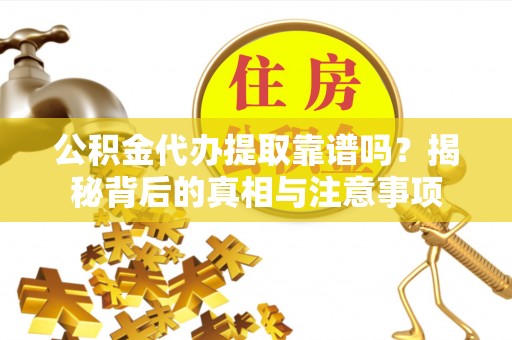 乐清公积金代办提取靠谱吗？揭秘背后的真相与注意事项