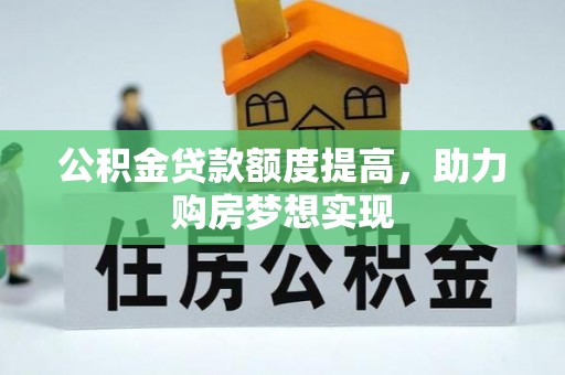 乐清公积金贷款额度提高，助力购房梦想实现