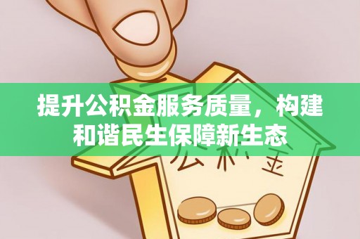 乐清提升公积金服务质量，构建和谐民生保障新生态