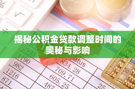 乐清揭秘公积金贷款调整时间的奥秘与影响
