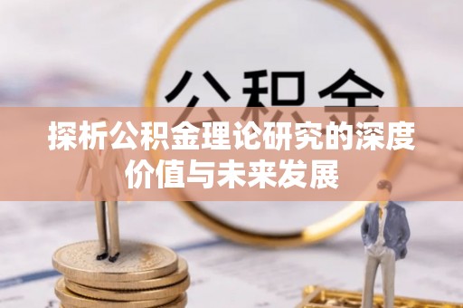 乐清探析公积金理论研究的深度价值与未来发展