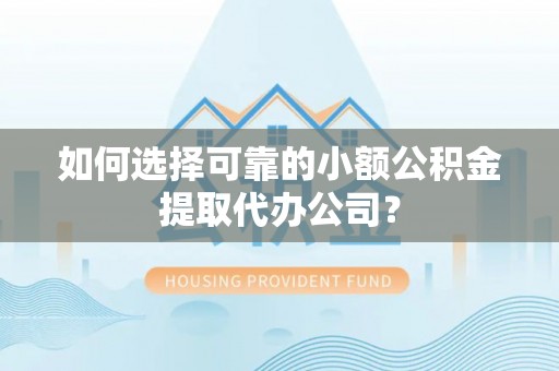乐清如何选择可靠的小额公积金提取代办公司？
