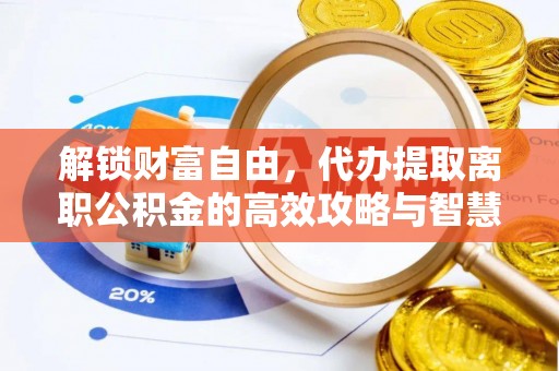乐清解锁财富自由，代办提取离职公积金的高效攻略与智慧选择