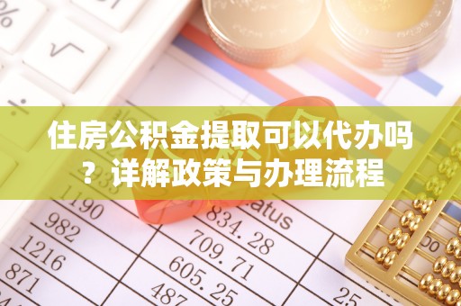 乐清住房公积金提取可以代办吗？详解政策与办理流程