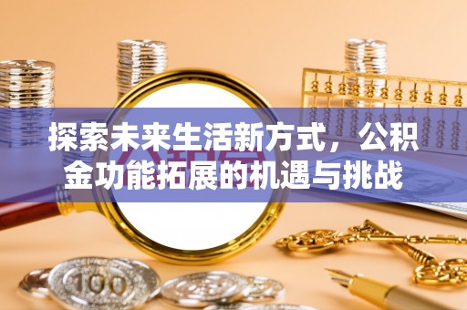 乐清探索未来生活新方式，公积金功能拓展的机遇与挑战