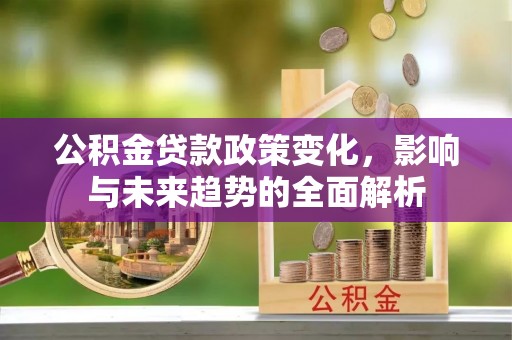 乐清公积金贷款政策变化，影响与未来趋势的全面解析