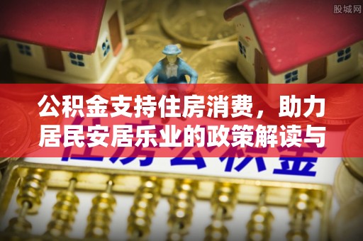 乐清公积金支持住房消费，助力居民安居乐业的政策解读与展望