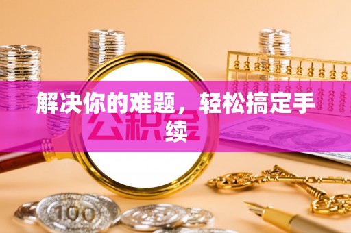 乐清解决你的难题，轻松搞定手续