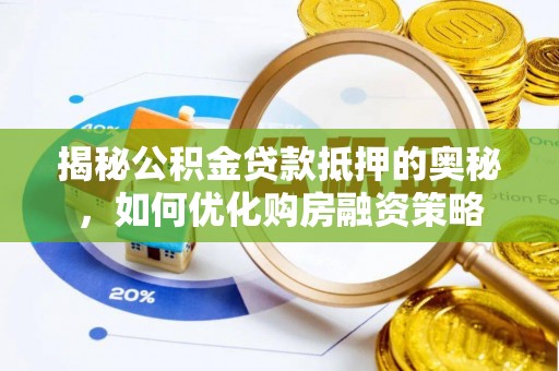 乐清揭秘公积金贷款抵押的奥秘，如何优化购房融资策略