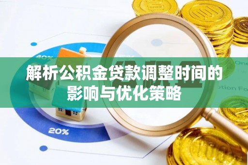 乐清解析公积金贷款调整时间的影响与优化策略