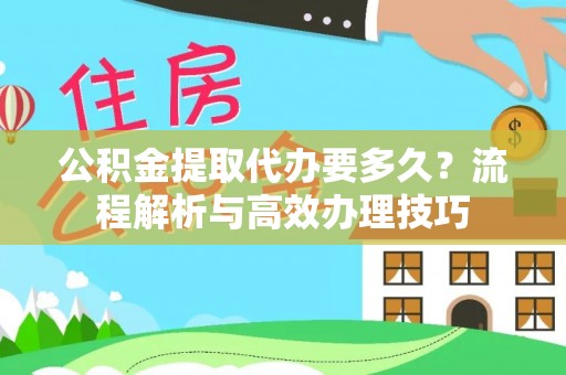 乐清公积金提取代办要多久？流程解析与高效办理技巧