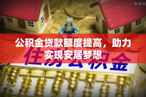 乐清公积金贷款额度提高，助力实现安居梦想