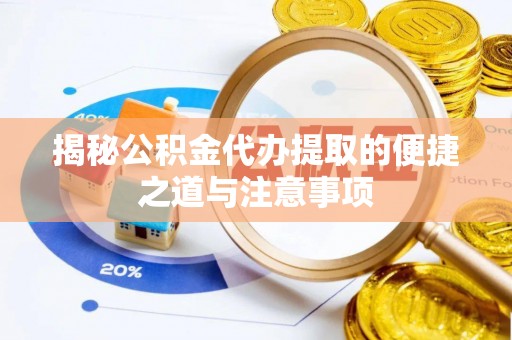 乐清揭秘公积金代办提取的便捷之道与注意事项