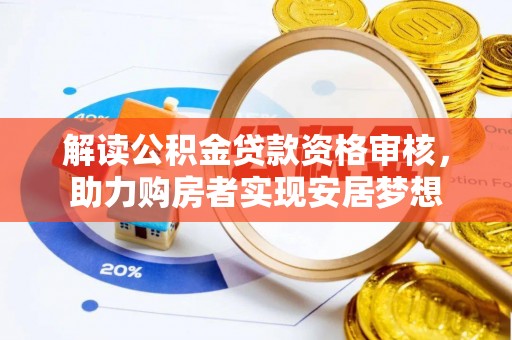 乐清解读公积金贷款资格审核，助力购房者实现安居梦想