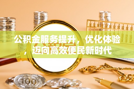 乐清公积金服务提升，优化体验，迈向高效便民新时代