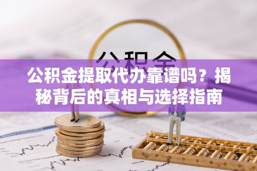 乐清公积金提取代办靠谱吗？揭秘背后的真相与选择指南