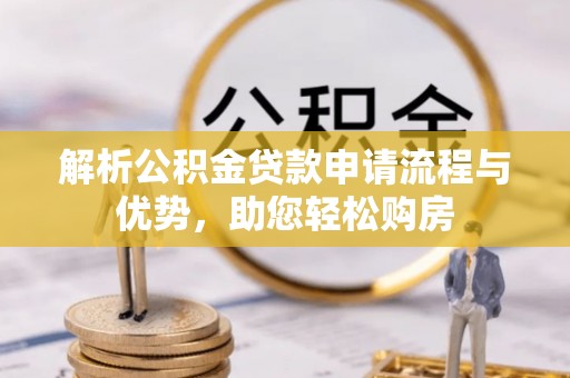 乐清解析公积金贷款申请流程与优势，助您轻松购房