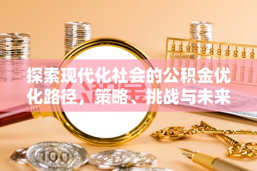 乐清探索现代化社会的公积金优化路径，策略、挑战与未来展望