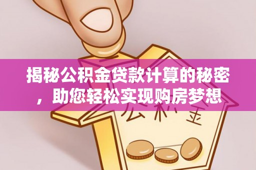 乐清揭秘公积金贷款计算的秘密，助您轻松实现购房梦想