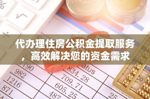 乐清代办理住房公积金提取服务，高效解决您的资金需求
