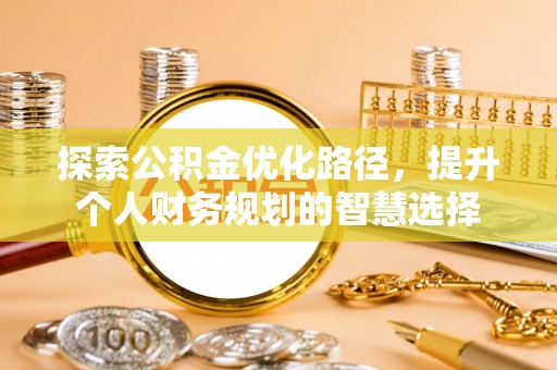 乐清探索公积金优化路径，提升个人财务规划的智慧选择