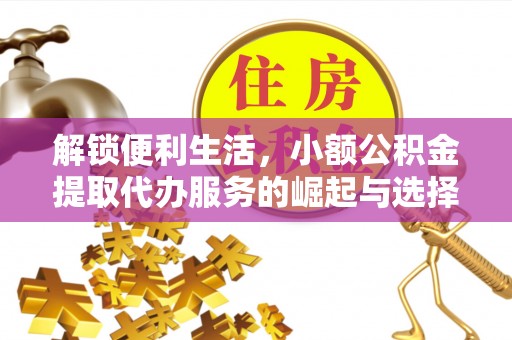 乐清解锁便利生活，小额公积金提取代办服务的崛起与选择