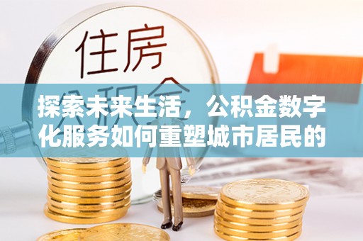 乐清探索未来生活，公积金数字化服务如何重塑城市居民的财务管理