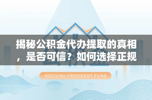 乐清揭秘公积金代办提取的真相，是否可信？如何选择正规服务？