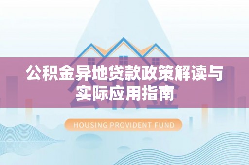 乐清公积金异地贷款政策解读与实际应用指南