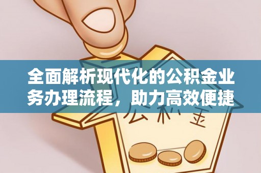 乐清全面解析现代化的公积金业务办理流程，助力高效便捷生活