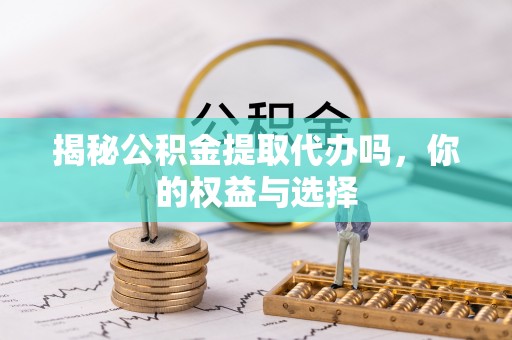 乐清揭秘公积金提取代办吗，你的权益与选择