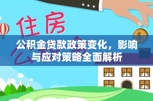 乐清公积金贷款政策变化，影响与应对策略全面解析