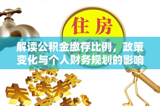乐清解读公积金缴存比例，政策变化与个人财务规划的影响