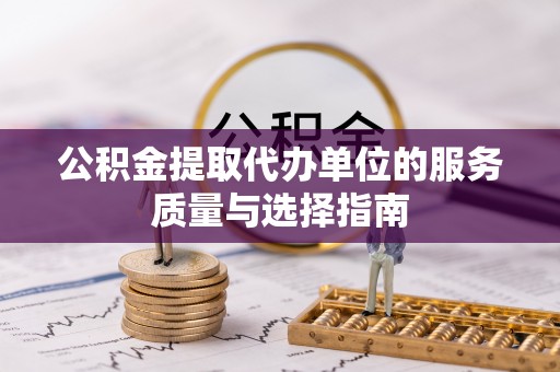 乐清公积金提取代办单位的服务质量与选择指南