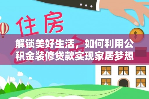 乐清解锁美好生活，如何利用公积金装修贷款实现家居梦想