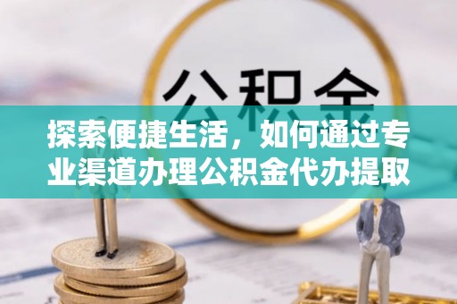 乐清探索便捷生活，如何通过专业渠道办理公积金代办提取业务
