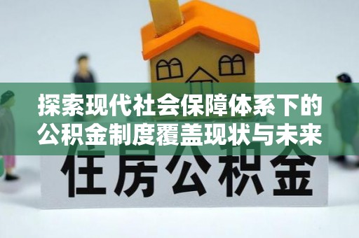 乐清探索现代社会保障体系下的公积金制度覆盖现状与未来发展